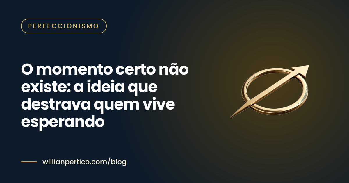 O momento certo não existe: a ideia que destrava quem vive esperando