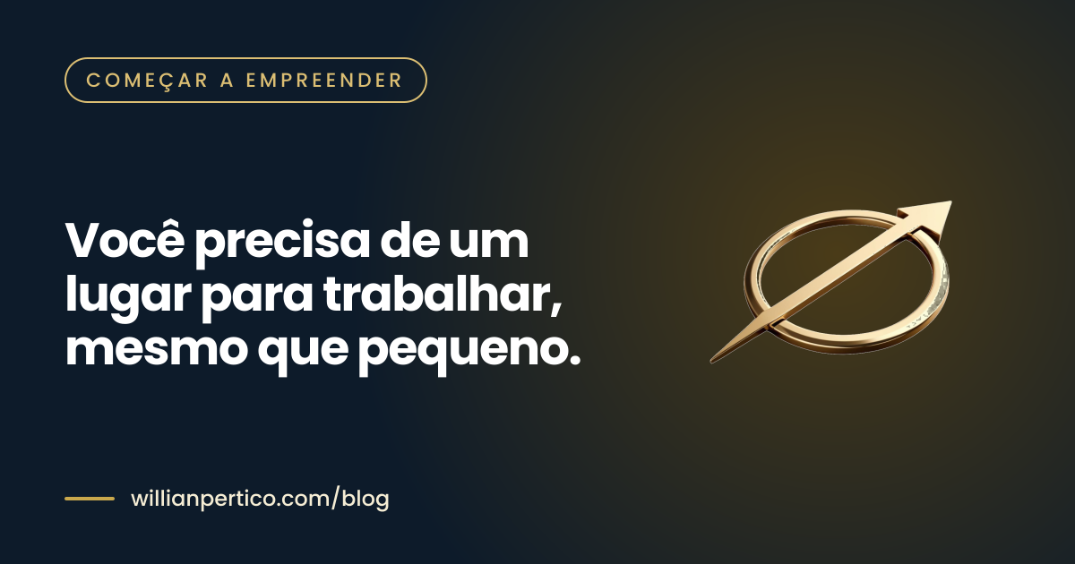 Você precisa de um lugar para trabalhar, mesmo que pequeno.