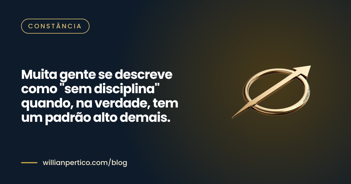 Muita gente se descreve como "sem disciplina" quando, na verdade, tem um padrão alto demais.
