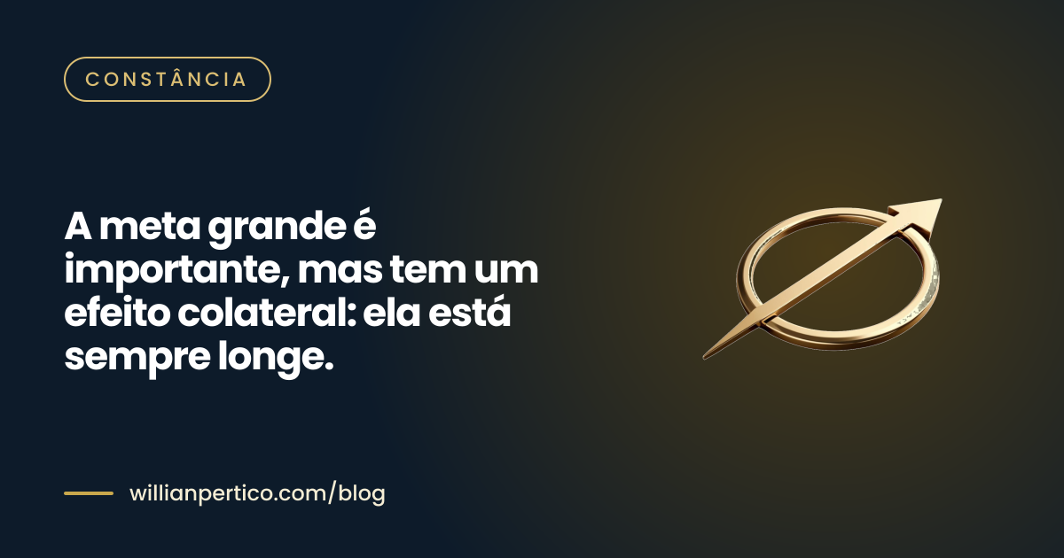 A meta grande é importante, mas tem um efeito colateral: ela está sempre longe.
