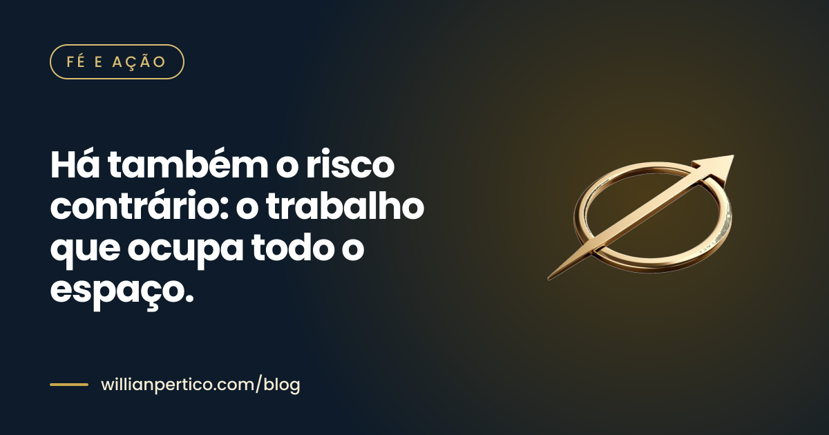 Há também o risco contrário: o trabalho que ocupa todo o espaço.