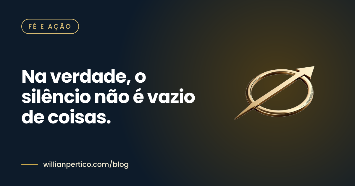 Na verdade, o silêncio não é vazio de coisas.