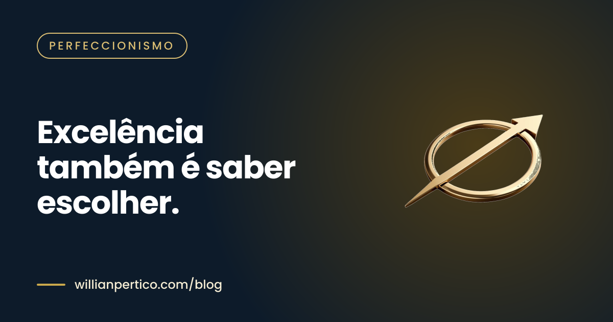 Excelência também é saber escolher.