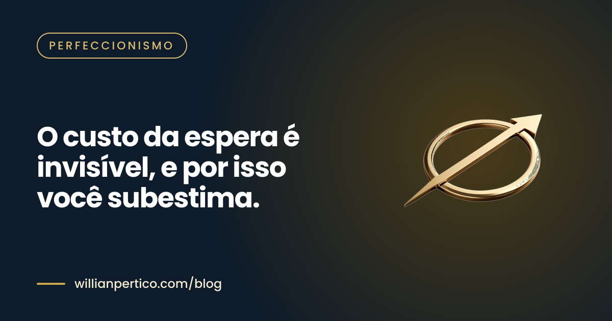 O custo da espera é invisível, e por isso você subestima.