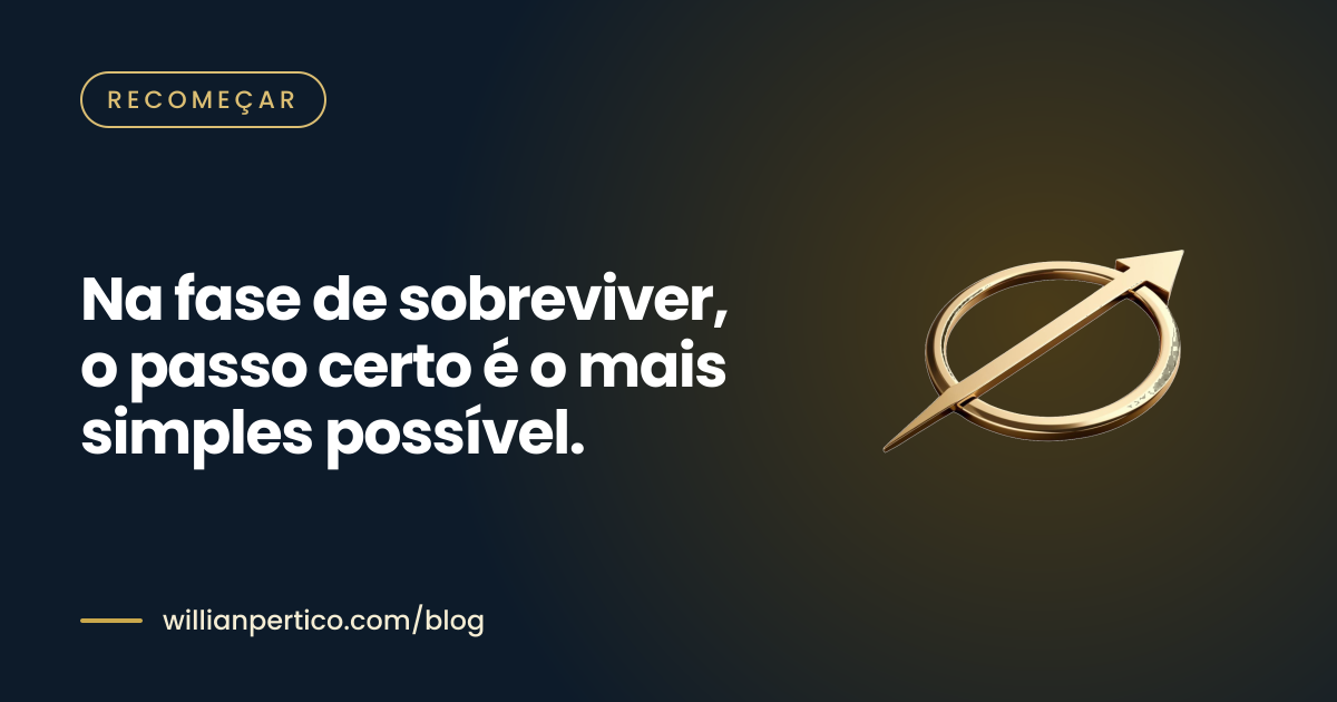 Na fase de sobreviver, o passo certo é o mais simples possível.